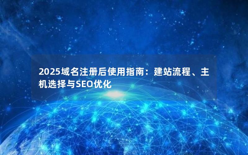 2025域名注册后使用指南：建站流程、主机选择与SEO优化