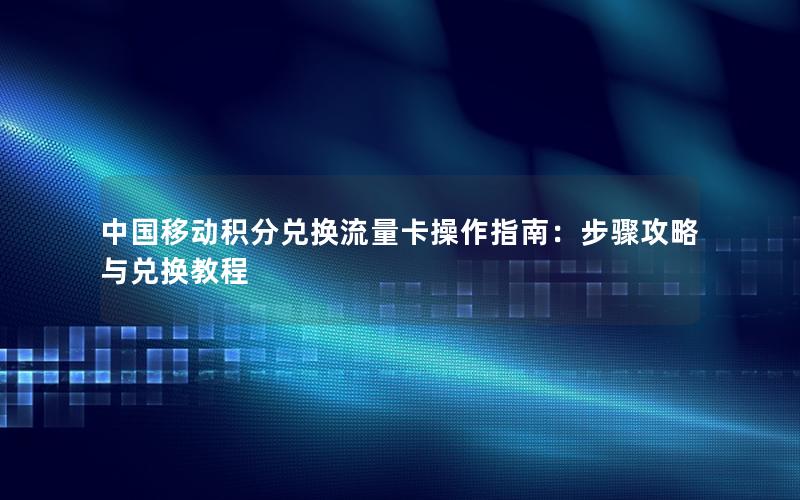 中国移动积分兑换流量卡操作指南：步骤攻略与兑换教程