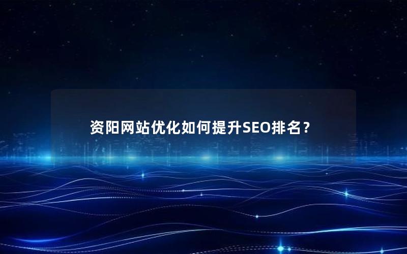 资阳网站优化如何提升SEO排名？