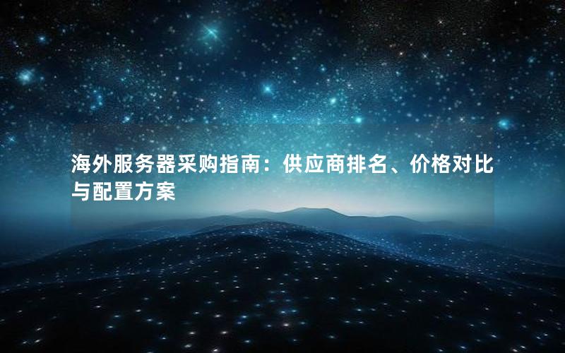 海外服务器采购指南：供应商排名、价格对比与配置方案