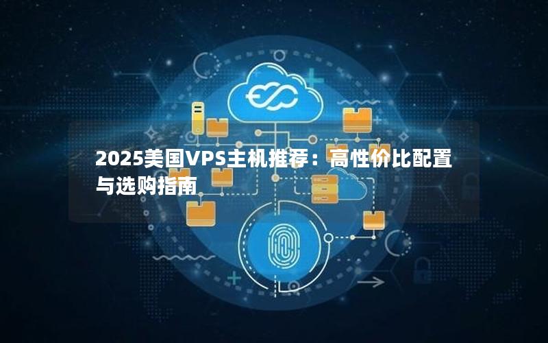 2025美国VPS主机推荐：高性价比配置与选购指南