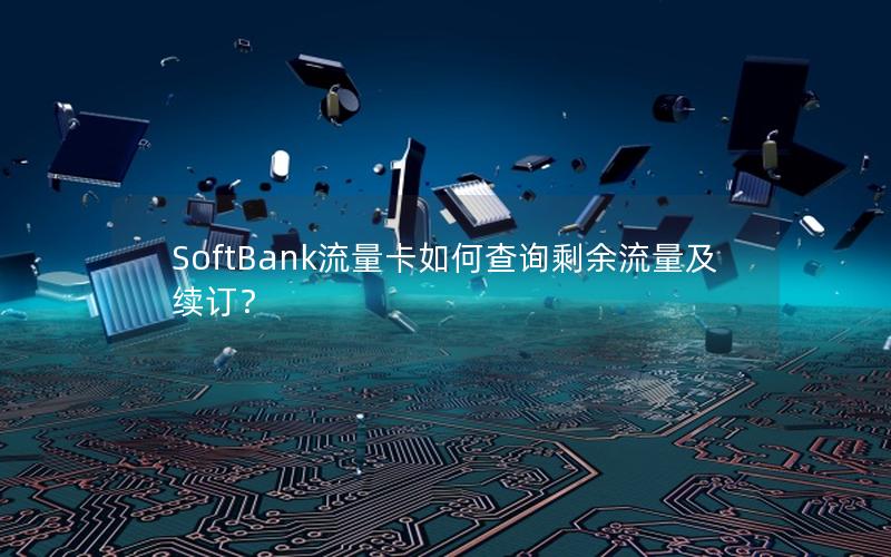 SoftBank流量卡如何查询剩余流量及续订？