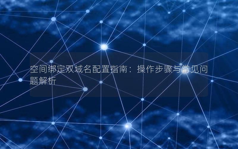 空间绑定双域名配置指南：操作步骤与常见问题解析