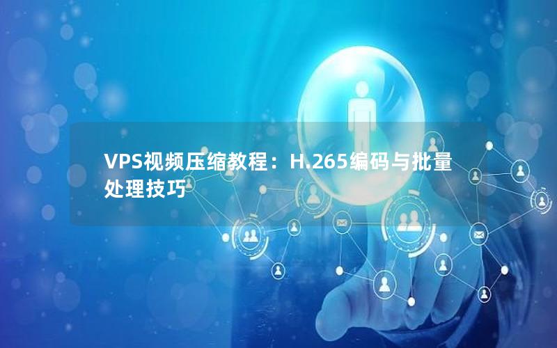 VPS视频压缩教程：H.265编码与批量处理技巧