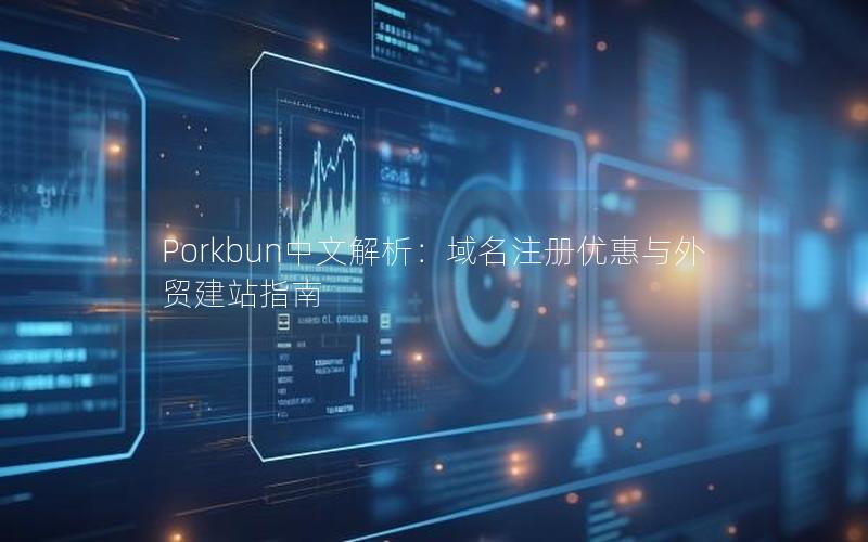 Porkbun中文解析：域名注册优惠与外贸建站指南