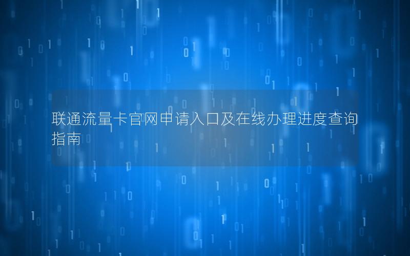 联通流量卡官网申请入口及在线办理进度查询指南