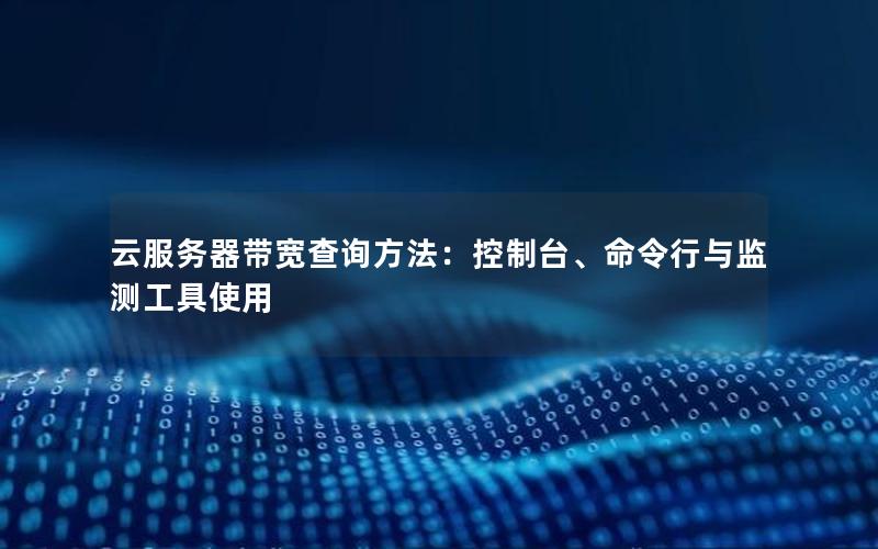 云服务器带宽查询方法：控制台、命令行与监测工具使用