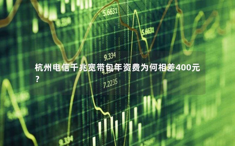 杭州电信千兆宽带包年资费为何相差400元？