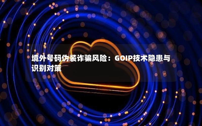 境外号码伪装诈骗风险：GOIP技术隐患与识别对策