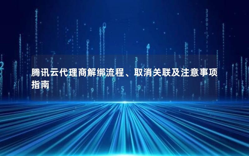 腾讯云代理商解绑流程、取消关联及注意事项指南