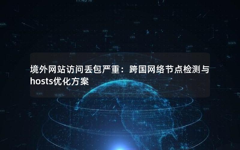 境外网站访问丢包严重：跨国网络节点检测与hosts优化方案