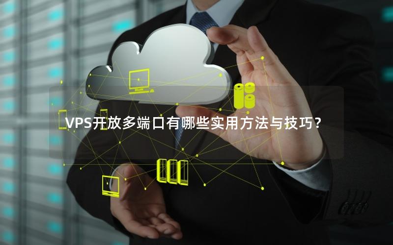 VPS开放多端口有哪些实用方法与技巧？