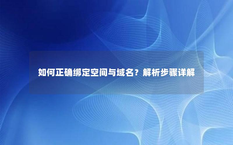 如何正确绑定空间与域名？解析步骤详解