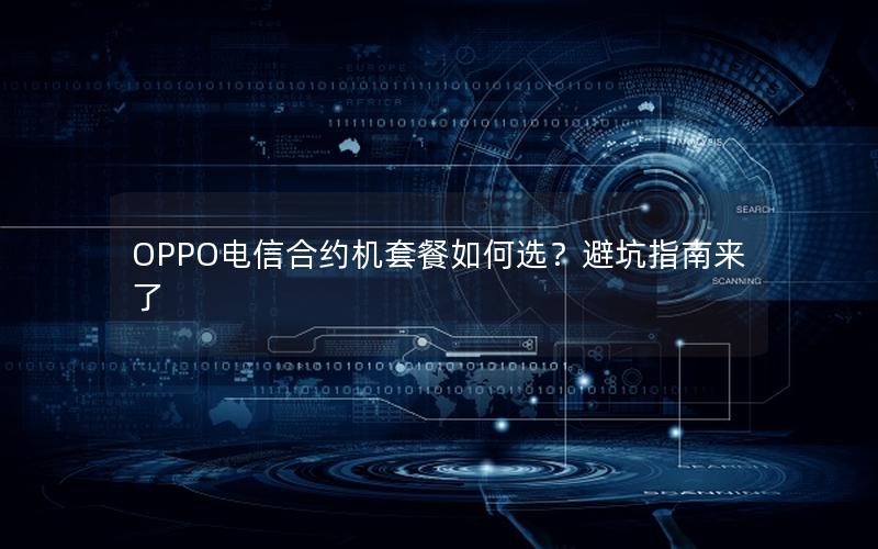 OPPO电信合约机套餐如何选？避坑指南来了