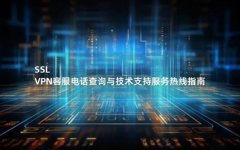 SSL VPN客服电话查询与技术支持服务热线指南