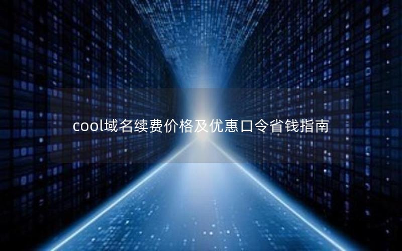 cool域名续费价格及优惠口令省钱指南