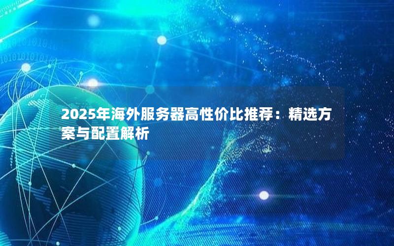 2025年海外服务器高性价比推荐：精选方案与配置解析