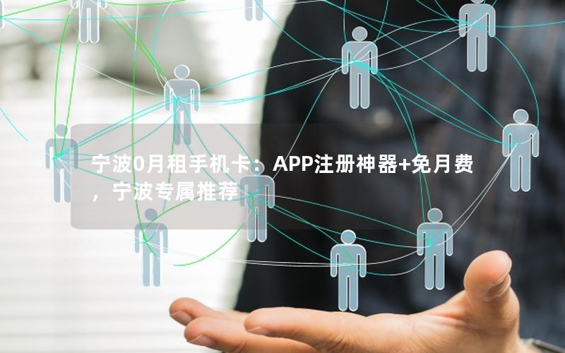 宁波0月租手机卡：APP注册神器+免月费，宁波专属推荐