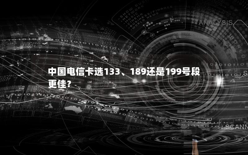 中国电信卡选133、189还是199号段更佳？