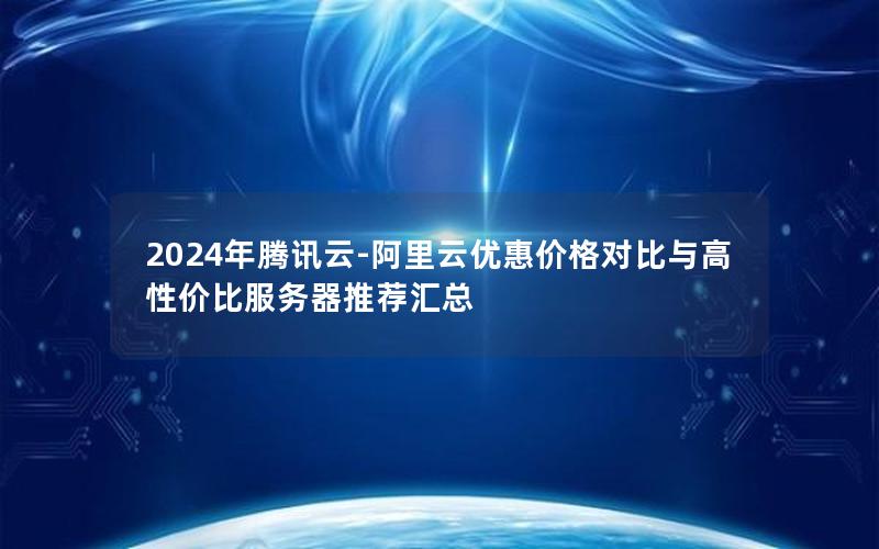 2024年腾讯云-阿里云优惠价格对比与高性价比服务器推荐汇总