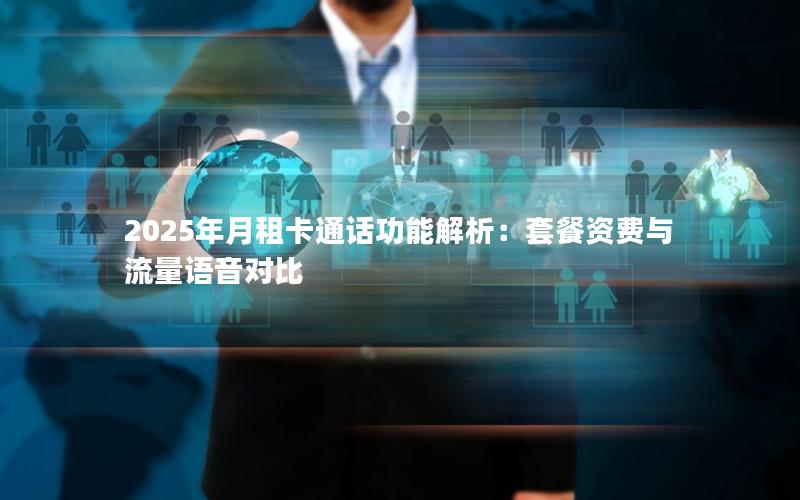 2025年月租卡通话功能解析：套餐资费与流量语音对比