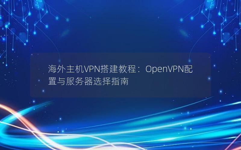 海外主机VPN搭建教程：OpenVPN配置与服务器选择指南