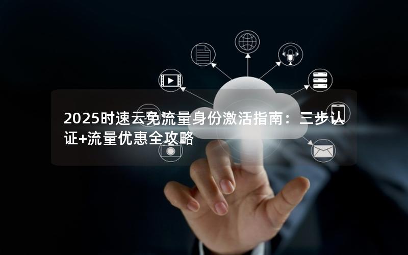 2025时速云免流量身份激活指南：三步认证+流量优惠全攻略