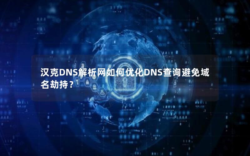 汉克DNS解析网如何优化DNS查询避免域名劫持？