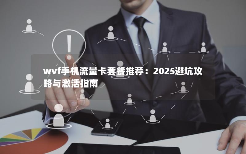 wvf手机流量卡套餐推荐：2025避坑攻略与激活指南