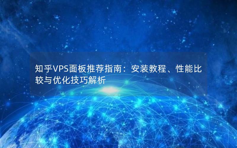 知乎VPS面板推荐指南：安装教程、性能比较与优化技巧解析