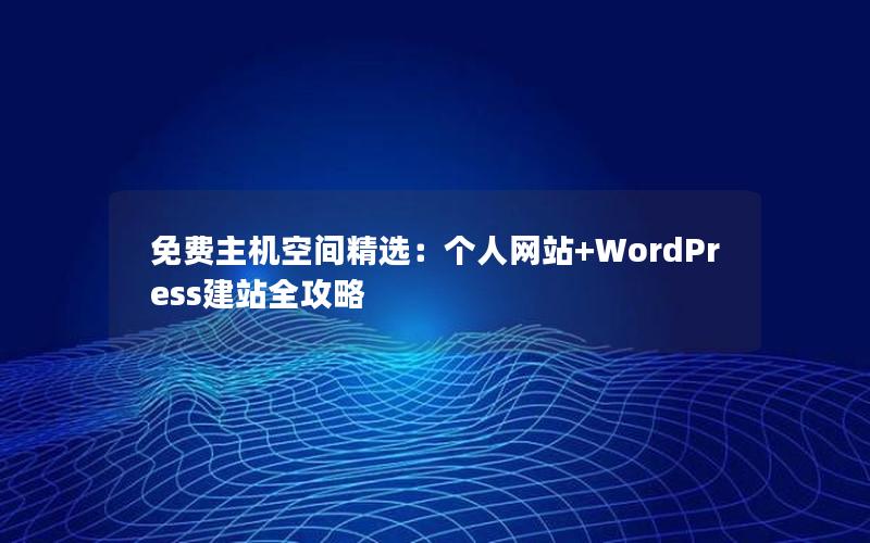 免费主机空间精选：个人网站+WordPress建站全攻略