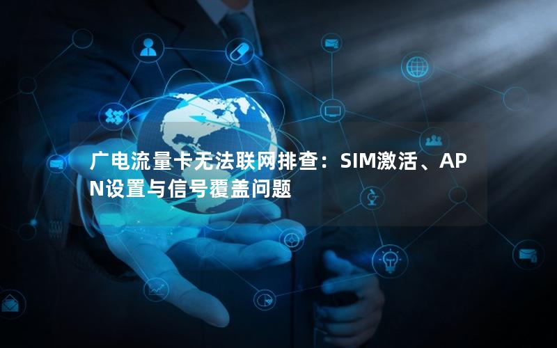 广电流量卡无法联网排查：SIM激活、APN设置与信号覆盖问题