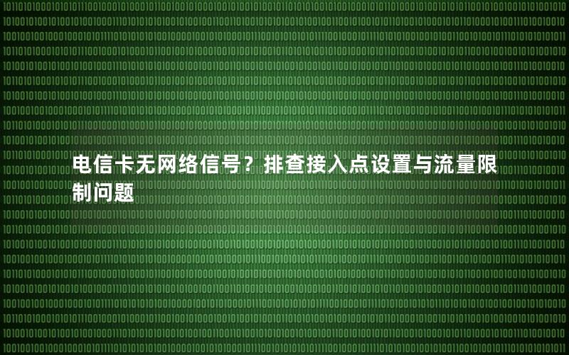 电信卡无网络信号？排查接入点设置与流量限制问题