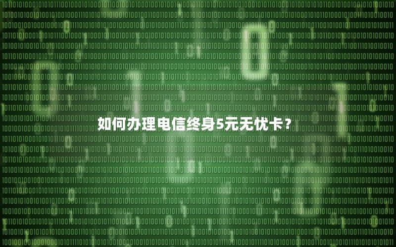 如何办理电信终身5元无忧卡？