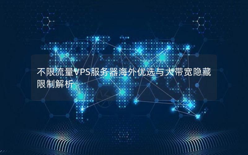 不限流量VPS服务器海外优选与大带宽隐藏限制解析