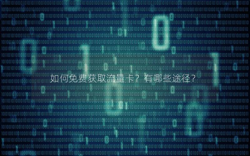 如何免费获取流量卡？有哪些途径？