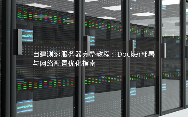 自建测速服务器完整教程：Docker部署与网络配置优化指南