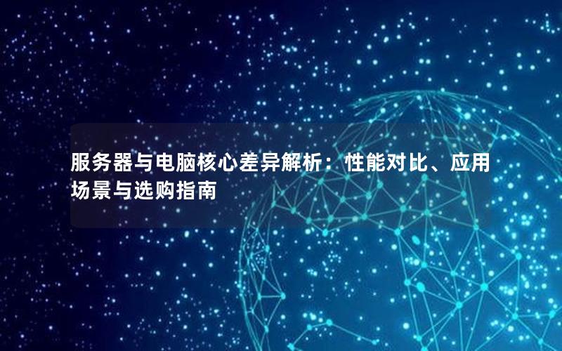 服务器与电脑核心差异解析：性能对比、应用场景与选购指南