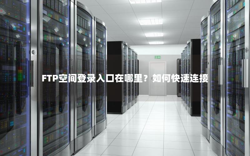 FTP空间登录入口在哪里？如何快速连接