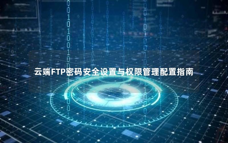 云端FTP密码安全设置与权限管理配置指南