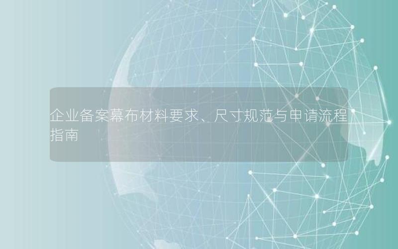 企业备案幕布材料要求、尺寸规范与申请流程指南