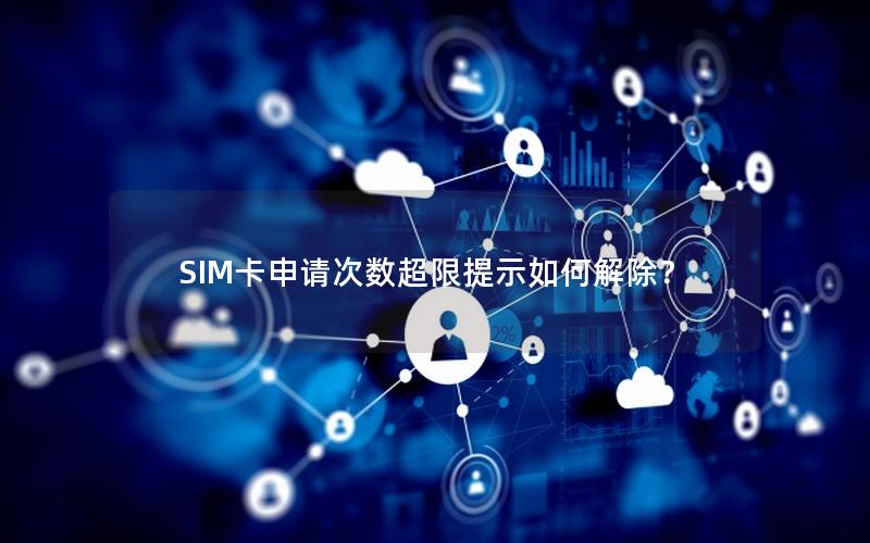 SIM卡申请次数超限提示如何解除？