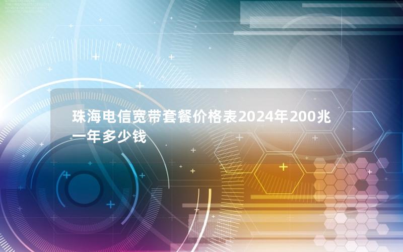 珠海电信宽带套餐价格表2024年200兆一年多少钱