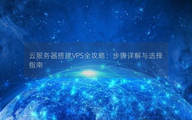 云服务器搭建VPS全攻略：步骤详解与选择指南