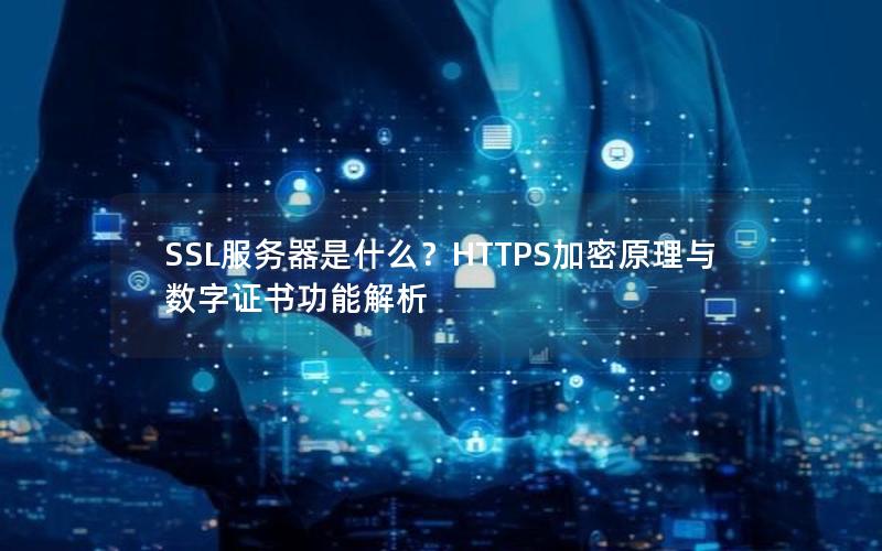 SSL服务器是什么？HTTPS加密原理与数字证书功能解析