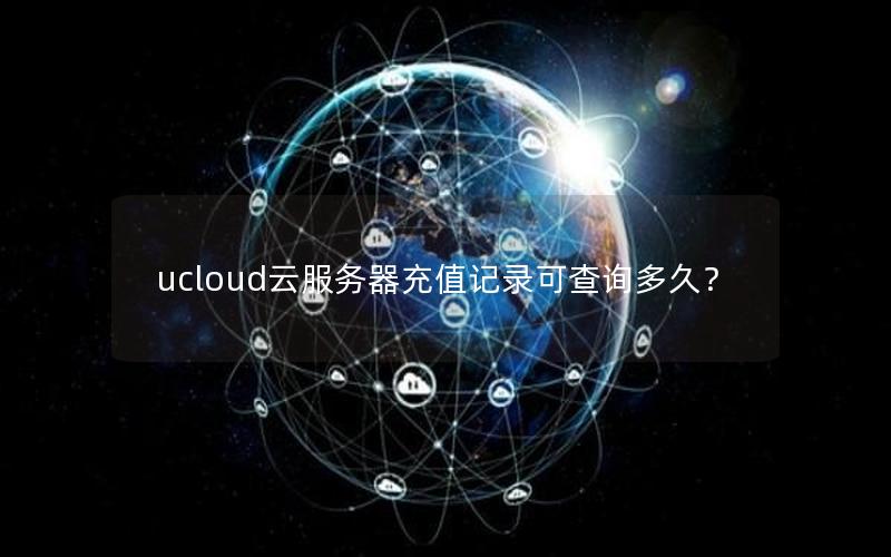 ucloud云服务器充值记录可查询多久？