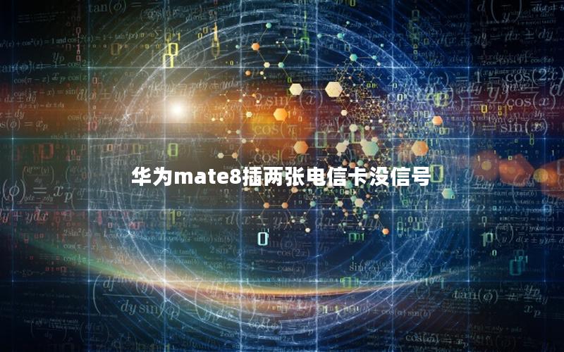 华为mate8插两张电信卡没信号