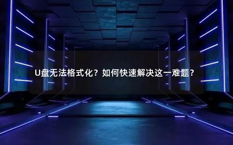 U盘无法格式化？如何快速解决这一难题？