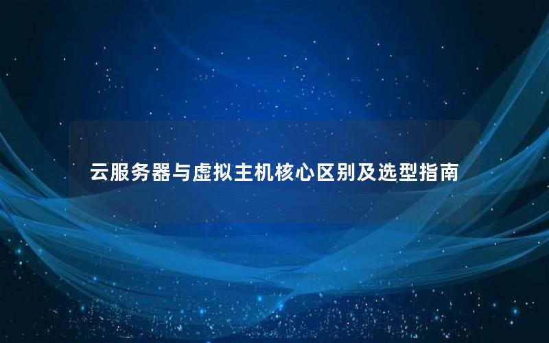 云服务器与虚拟主机核心区别及选型指南