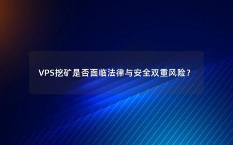 VPS挖矿是否面临法律与安全双重风险？